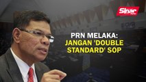PRN Melaka: Jangan 'double standard' SOP