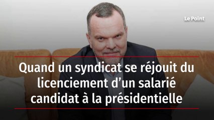 Quand un syndicat se réjouit du licenciement d’un salarié candidat à la présidentielle