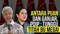 Antara Puan, dan Ganjar, PDIP Tunggu Titah Bu Mega