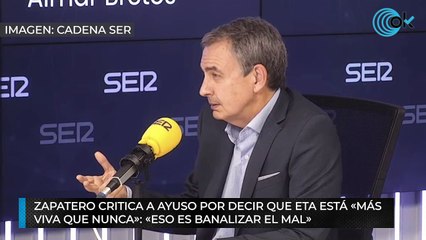 Zapatero critica a Ayuso por decir que ETA está «más  viva que nunca»: «Eso es banalizar el mal»