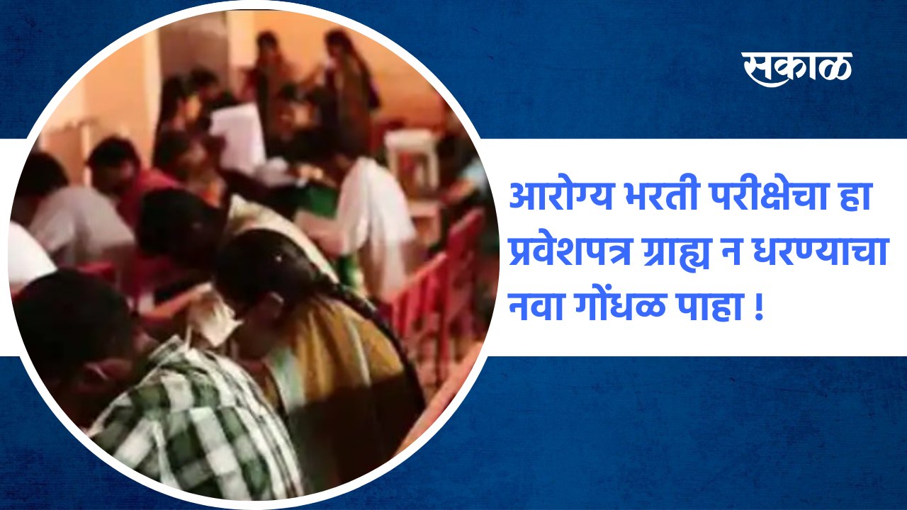 Health Recruitment Examination | आरोग्य भरती परीक्षेचा हा प्रवेशपत्र ग्राह्य न धरण्याचा नवा गोंधळ पाहा ! | Sakal