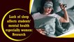 Lack of sleep affects students' mental health especially women: Research