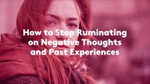 How to Stop Ruminating on Negative Thoughts and Past Experiences