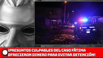 ¡Presuntos Culpables de caso Fátima ofrecieron dinero para evitar detención!