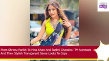 Shrenu Parikh To Hina Khan And Surbhi Chandna TV Actresses And Their Stylish Transparent Saree Looks