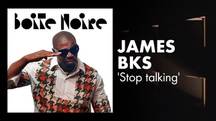 James BKS (Stop talking) | Boite Noire