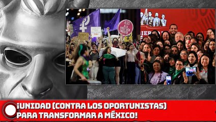 ¡UNIDAD (VS. OPORTUNISTAS) PARA TRANSFORMAR A MÉXICO!