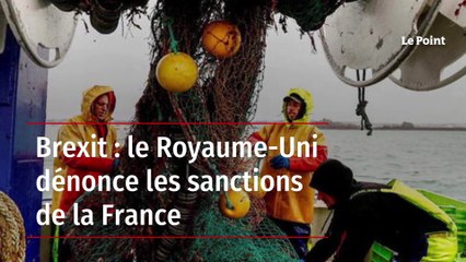 Brexit : le Royaume-Uni dénonce les sanctions de la France