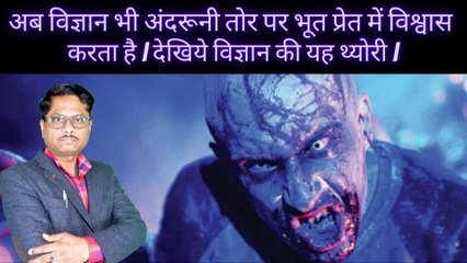 अब विज्ञान भी अंदरूनी तोर पर भूत प्रेतों पर विश्वास करने लगा है | जानिये विज्ञान की यह थ्योरी |