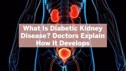 What Is Diabetic Kidney Disease? Doctors Explain How It Develops and 4 Things You Can Do About It