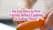 Do You Have to Peel Carrots Before Cooking or Eating Them?