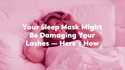 Your Sleep Mask Might Be Damaging Your Lashes — Here's How