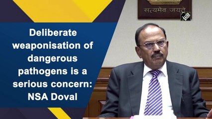 Deliberate weaponisation of dangerous pathogens is a serious concern: NSA Doval