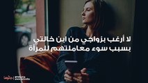 لا أرغب بزواجي من ابن خالتي بسبب سوء معاملتهم للمرأة