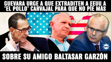 EMR:Guevara urge a que extraditen a EE.UU al ‘Pollo’ Carvajal para que no píe sobre su amigo Garzón