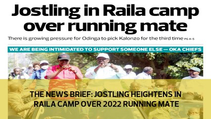 The News Brief: Jostling heightens in Raila camp over 2022 running mate