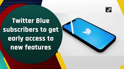 Twitter Blue subscribers to get early access to new features