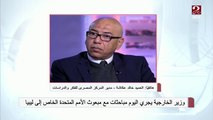 العميد خالد عكاشة: توحيد المؤسسة العسكرية في ليبيا من أهم أهداف اجتماعات (5 5) في مصر تمهيدا لإجراء الانتخابات