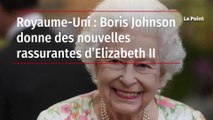 Royaume-Uni : Boris Johnson donne des nouvelles rassurantes d’Elizabeth II