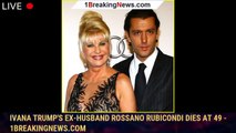 Ivana Trump's Ex-Husband Rossano Rubicondi Dies at 49 - 1breakingnews.com