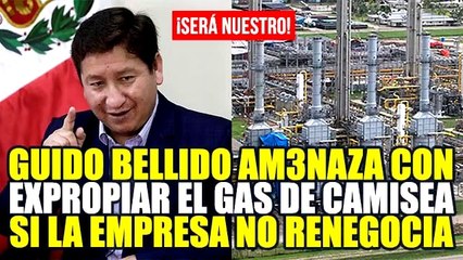 GUIDO BELLIDO ADVIERTE QUE SE NACIONALIZARÁ EL GAS DE CAMISEA SI LA EMPRESA NO RENEGOCIA