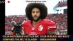 Colin Kaepernick's Netflix Doc 'Colin in Black and White' Compares the NFL to Slavery - 1breakingnew