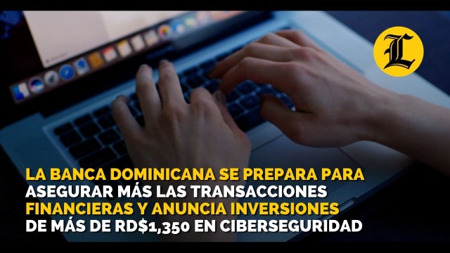 La banca dominicana se prepara para asegurar más las transacciones financieras y anuncia inversiones de más de RD$1,350 en ciberseguridad