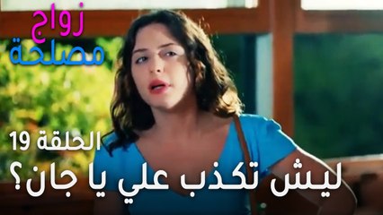 زواج مصلحة الحلقة 19 -  ليش تكذب علي يا جان؟