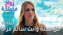 زواج مصلحة الحلقة 19 - كل سنة وانت سالم مراد