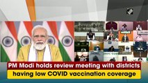 PM holds review meeting with districts having low Covid vaccination coverage