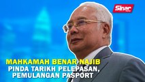 SINAR PM: Mahkamah benar Najib pinda tarikh pelepasan, pemulangan pasport