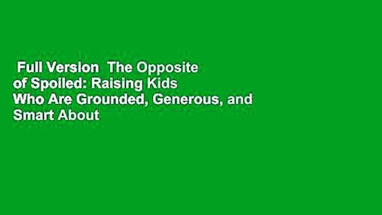 Full Version  The Opposite of Spoiled: Raising Kids Who Are Grounded, Generous, and Smart About