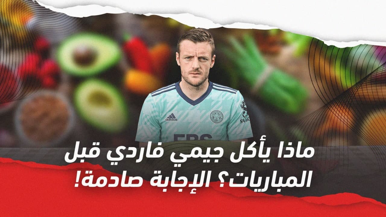 ماذا يأكل جيمي فاردي قبل المباريات؟ الإجابة صادمة