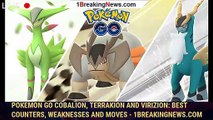 Pokemon Go Cobalion, Terrakion and Virizion: Best counters, weaknesses and moves - 1BREAKINGNEWS.COM