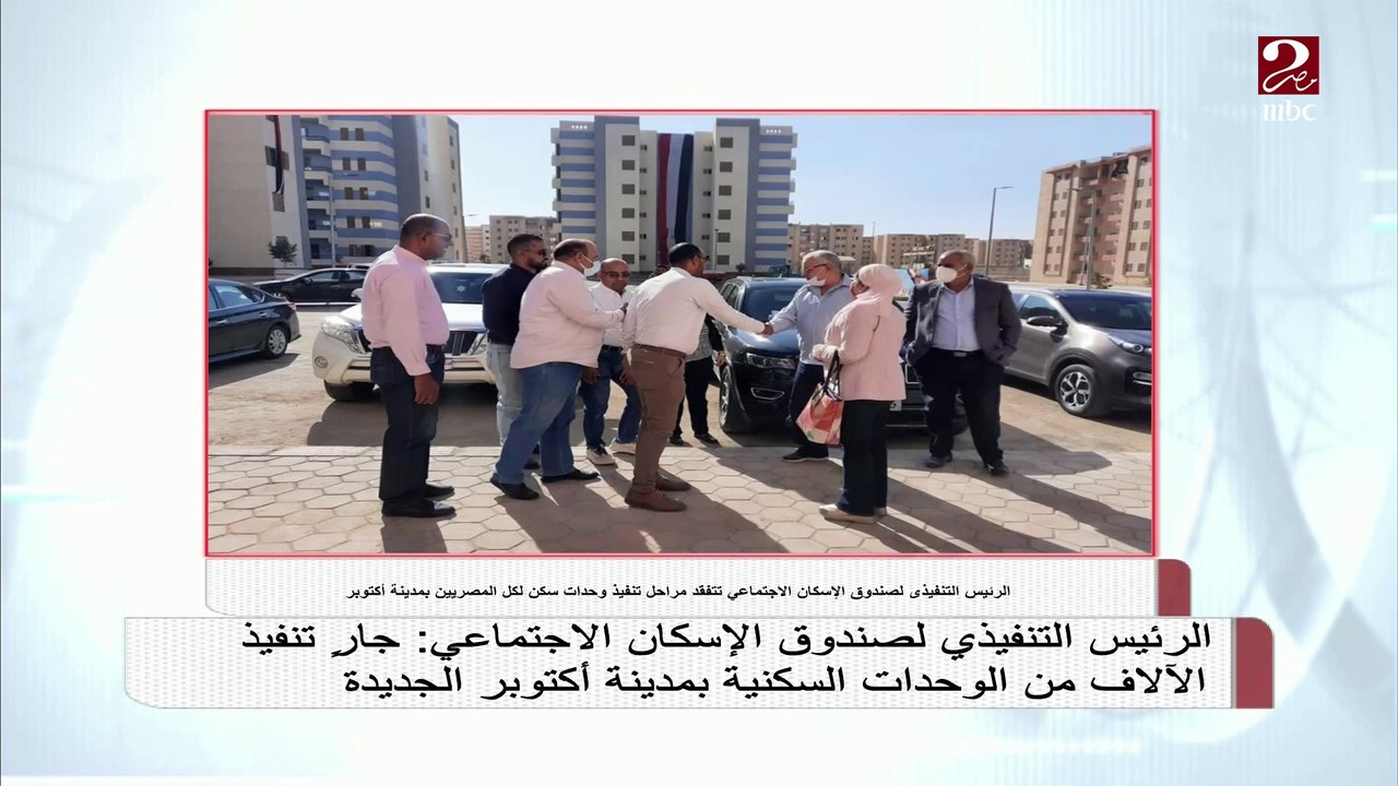 الرئيس التنفيذي لصندوق الإسكان الاجتماعي: جار تنفيذ الآلاف من الوحدات السكنية بمدينة أكتوبر الجديدة