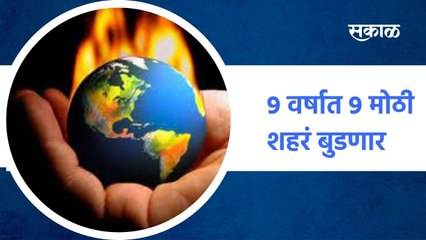 Mumbai ; 9 वर्षात 9 मोठी शहरं बुडणार, ग्लोबल वाॅर्मिंगचं वाढतं संकट ; पाहा व्हिडीओ