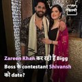 Is Zareen Khan Dating Bigg Boss Contestant Shivashish Mishra?