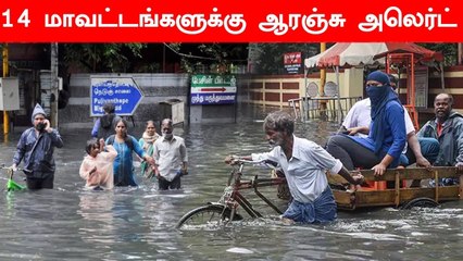14 மாவட்டங்களுக்கு Orange Alert.. 7 மாவட்டங்களுக்கு Yellow Alert எச்சரிக்கை