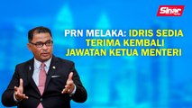 PRN Melaka: Idris sedia terima kembali  jawatan ketua menteri