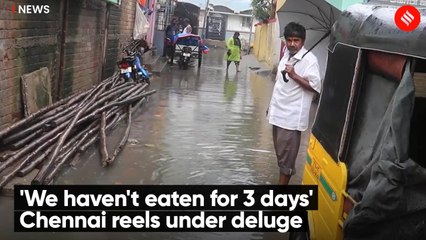 'We haven't eaten for 3 days' Chennai reels under deluge