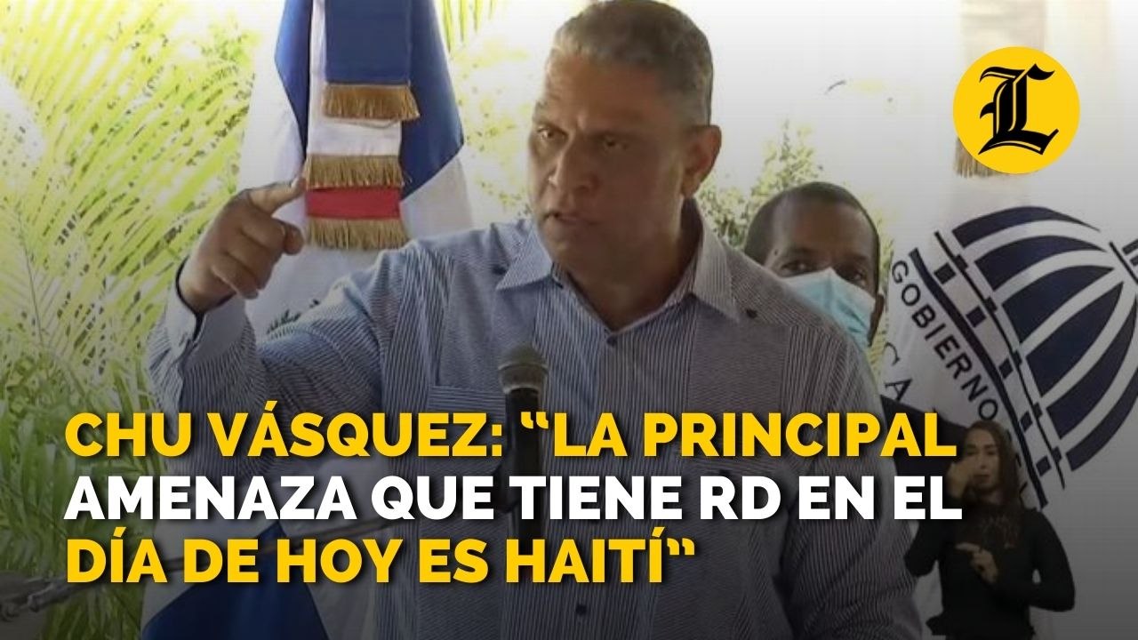 Chu Vásquez: “La principal amenaza que tiene RD en el día de hoy es Haití”