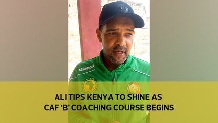 Ali tips Kenya to shine as CAF 'B' coaching course begins