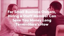For Small Business Owners, Hiring a Staff Member Can Save You Money Long Term—Here's How