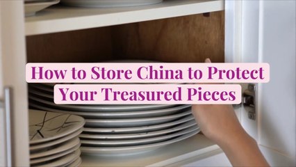 How to Store China to Protect Your Treasured Pieces