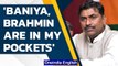BJP leader triggers huge row, says 'Brahmin & Baniya are in my pockets' | Oneindia News