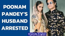 Poonam Pandey's husband arrested, actress hospitalised with injuries  | Oneindia News