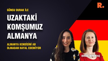 Uzaktaki Komşumuz Almanya… Birgül Demirtaş: Almanya kendisini AB olmadan hayal edemiyor