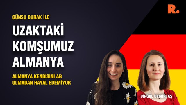 Uzaktaki Komşumuz Almanya… Birgül Demirtaş: Almanya kendisini AB olmadan hayal edemiyor