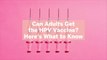 Can Adults Get the HPV Vaccine? Here's What to Know—And How to Decide if It's Right for You