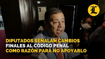 Diputados señalan cambios finales al Código Penal como razón para no apoyarlo